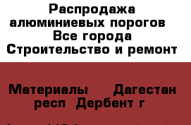 Распродажа алюминиевых порогов - Все города Строительство и ремонт » Материалы   . Дагестан респ.,Дербент г.